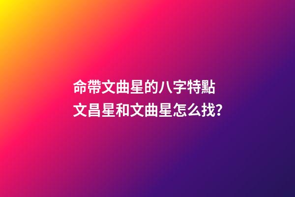 命帶文曲星的八字特點 文昌星和文曲星怎么找？-第1張-觀點-玄機派